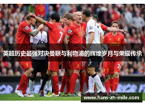 英超历史最强对决曼联与利物浦的辉煌岁月与荣耀传承 英超历史最强对决曼联与利物浦的辉煌岁月与荣耀传承