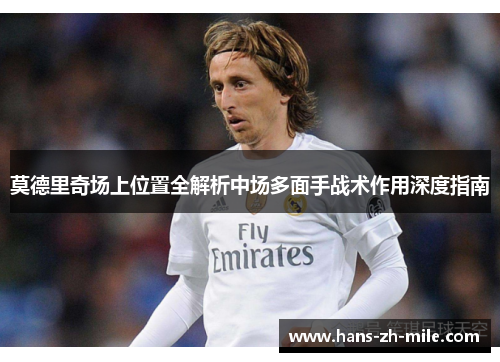 莫德里奇场上位置全解析中场多面手战术作用深度指南 莫德里奇场上位置全解析中场多面手战术作用深度指南