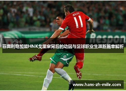 菲奥利奇加盟HNK戈里察背后的动因与足球职业生涯新篇章解析 菲奥利奇加盟HNK戈里察背后的动因与足球职业生涯新篇章解析