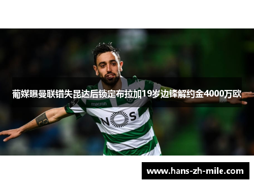 葡媒曝曼联错失昆达后锁定布拉加19岁边锋解约金4000万欧 葡媒曝曼联错失昆达后锁定布拉加19岁边锋解约金4000万欧