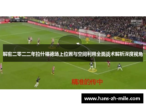 解密二零二二年拉什福德场上位置与空间利用全面战术解析深度视角 解密二零二二年拉什福德场上位置与空间利用全面战术解析深度视角