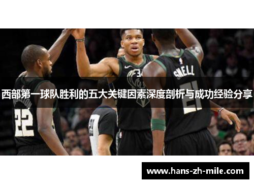 西部第一球队胜利的五大关键因素深度剖析与成功经验分享 西部第一球队胜利的五大关键因素深度剖析与成功经验分享