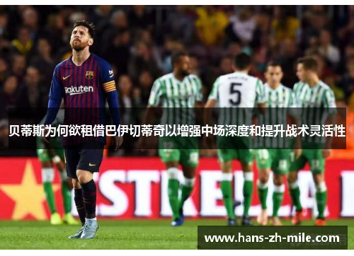 贝蒂斯为何欲租借巴伊切蒂奇以增强中场深度和提升战术灵活性 贝蒂斯为何欲租借巴伊切蒂奇以增强中场深度和提升战术灵活性