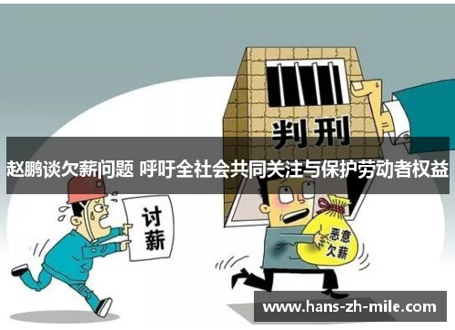 赵鹏谈欠薪问题 呼吁全社会共同关注与保护劳动者权益 赵鹏谈欠薪问题 呼吁全社会共同关注与保护劳动者权益