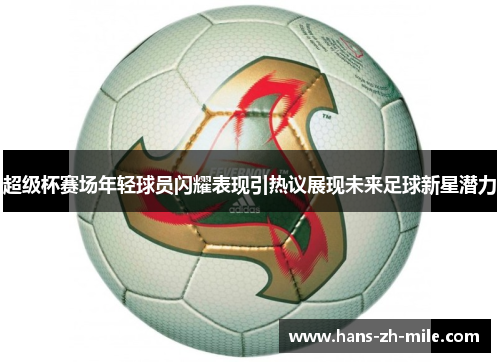 超级杯赛场年轻球员闪耀表现引热议展现未来足球新星潜力 超级杯赛场年轻球员闪耀表现引热议展现未来足球新星潜力
