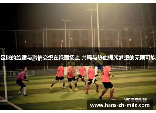 足球的旋律与激情交织在绿茵场上 共鸣与热血铸就梦想的无限可能 足球的旋律与激情交织在绿茵场上 共鸣与热血铸就梦想的无限可能