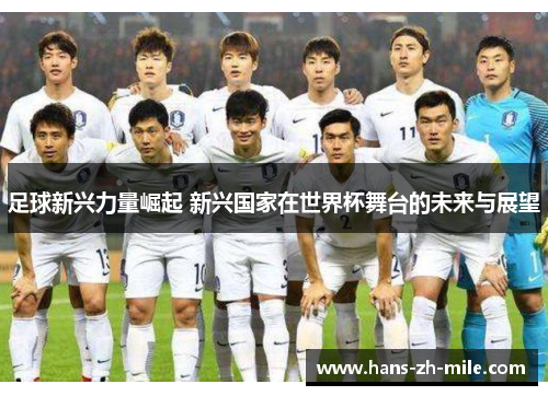 足球新兴力量崛起 新兴国家在世界杯舞台的未来与展望 足球新兴力量崛起 新兴国家在世界杯舞台的未来与展望