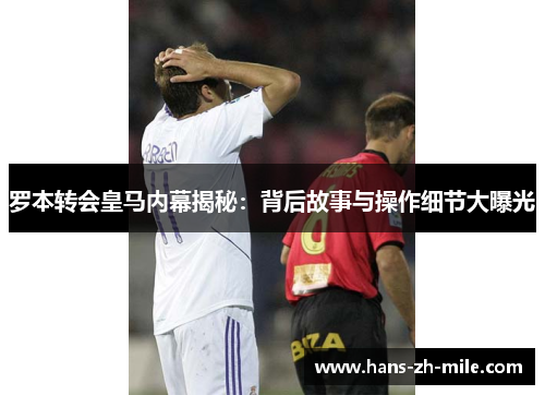 罗本转会皇马内幕揭秘:背后故事与操作细节大曝光 罗本转会皇马内幕揭秘:背后故事与操作细节大曝光