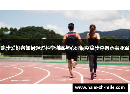 跑步爱好者如何通过科学训练与心理调整稳步夺得赛事亚军 跑步爱好者如何通过科学训练与心理调整稳步夺得赛事亚军
