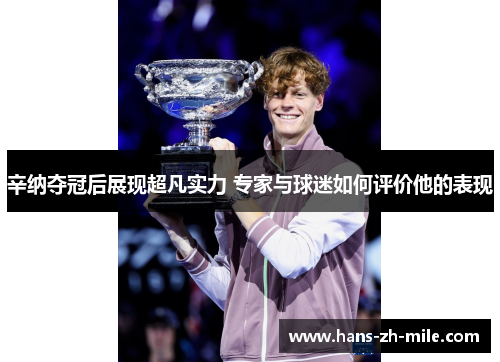 辛纳夺冠后展现超凡实力 专家与球迷如何评价他的表现 辛纳夺冠后展现超凡实力 专家与球迷如何评价他的表现