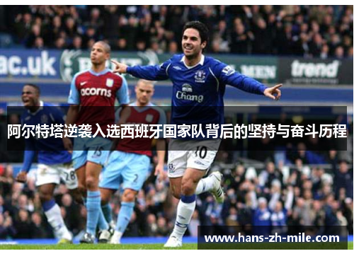 阿尔特塔逆袭入选西班牙国家队背后的坚持与奋斗历程 阿尔特塔逆袭入选西班牙国家队背后的坚持与奋斗历程