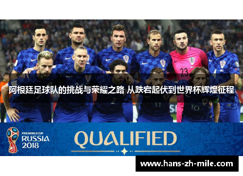 阿根廷足球队的挑战与荣耀之路 从跌宕起伏到世界杯辉煌征程 阿根廷足球队的挑战与荣耀之路 从跌宕起伏到世界杯辉煌征程