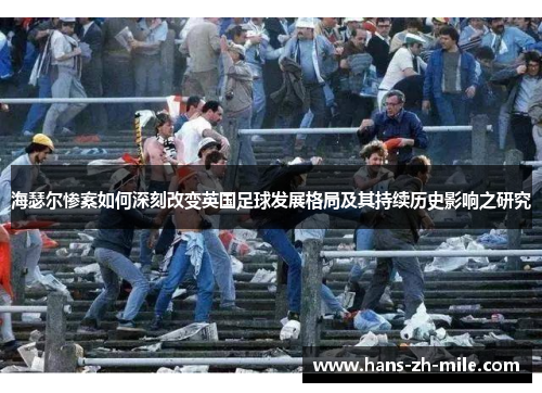 海瑟尔惨案如何深刻改变英国足球发展格局及其持续历史影响之研究 海瑟尔惨案如何深刻改变英国足球发展格局及其持续历史影响之研究