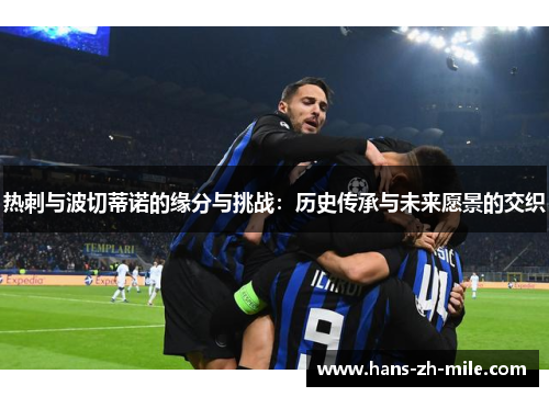 热刺与波切蒂诺的缘分与挑战:历史传承与未来愿景的交织 热刺与波切蒂诺的缘分与挑战:历史传承与未来愿景的交织