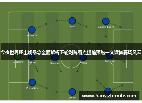 今夜世界杯出线悬念全面解析下轮对阵看点提前预热一文读懂赛场风云