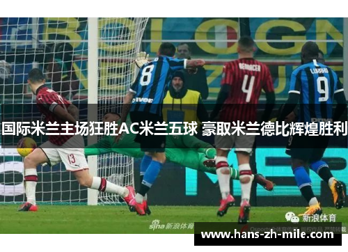 国际米兰主场狂胜AC米兰五球 豪取米兰德比辉煌胜利