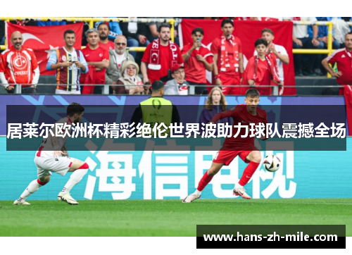 居莱尔欧洲杯精彩绝伦世界波助力球队震撼全场