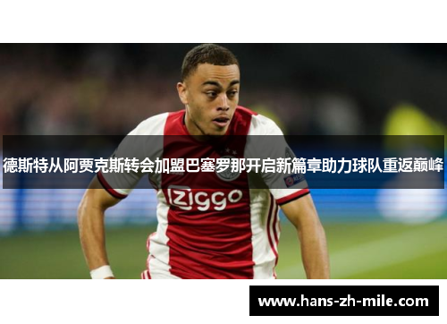 德斯特从阿贾克斯转会加盟巴塞罗那开启新篇章助力球队重返巅峰