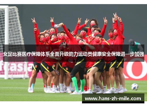 女足比赛医疗保障体系全面升级助力运动员健康安全保障进一步加强