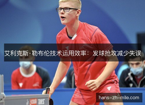 艾利克斯·勒布伦技术运用效率：发球抢攻减少失误